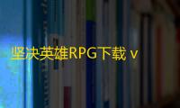 坚决英雄RPG下载 v0.7.0 人气热度 ：25℃